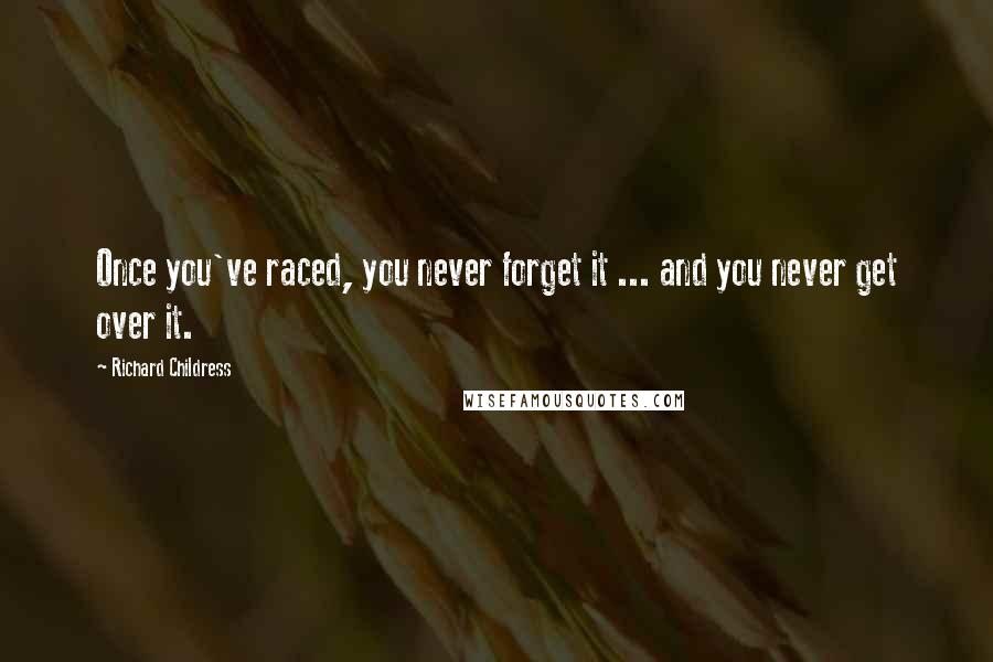 Richard Childress Quotes: Once you've raced, you never forget it ... and you never get over it.