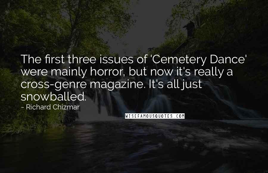 Richard Chizmar Quotes: The first three issues of 'Cemetery Dance' were mainly horror, but now it's really a cross-genre magazine. It's all just snowballed.