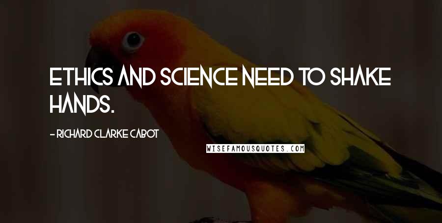 Richard Clarke Cabot Quotes: Ethics and Science need to shake hands.