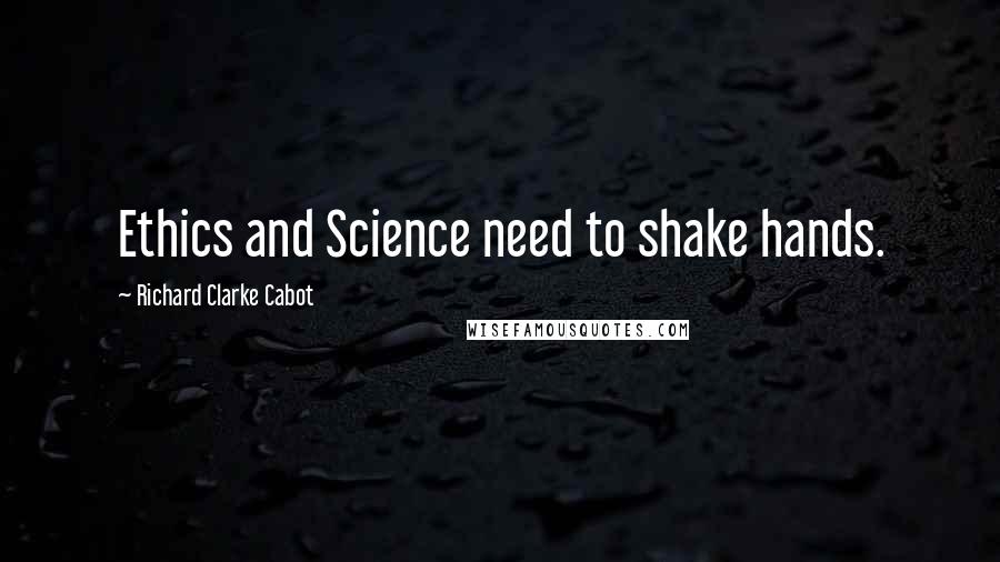 Richard Clarke Cabot Quotes: Ethics and Science need to shake hands.