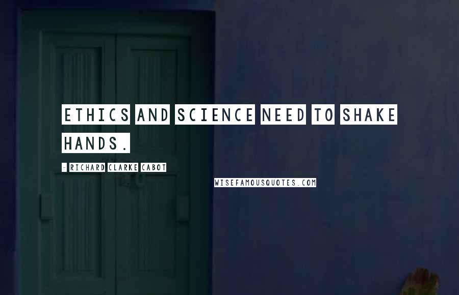 Richard Clarke Cabot Quotes: Ethics and Science need to shake hands.