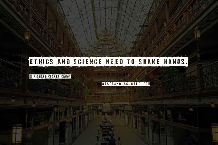 Richard Clarke Cabot Quotes: Ethics and Science need to shake hands.