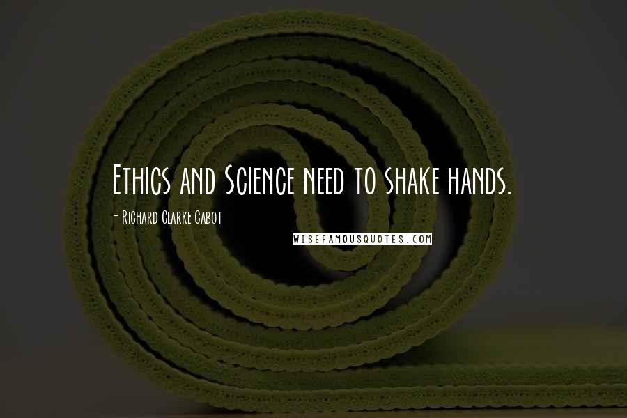 Richard Clarke Cabot Quotes: Ethics and Science need to shake hands.