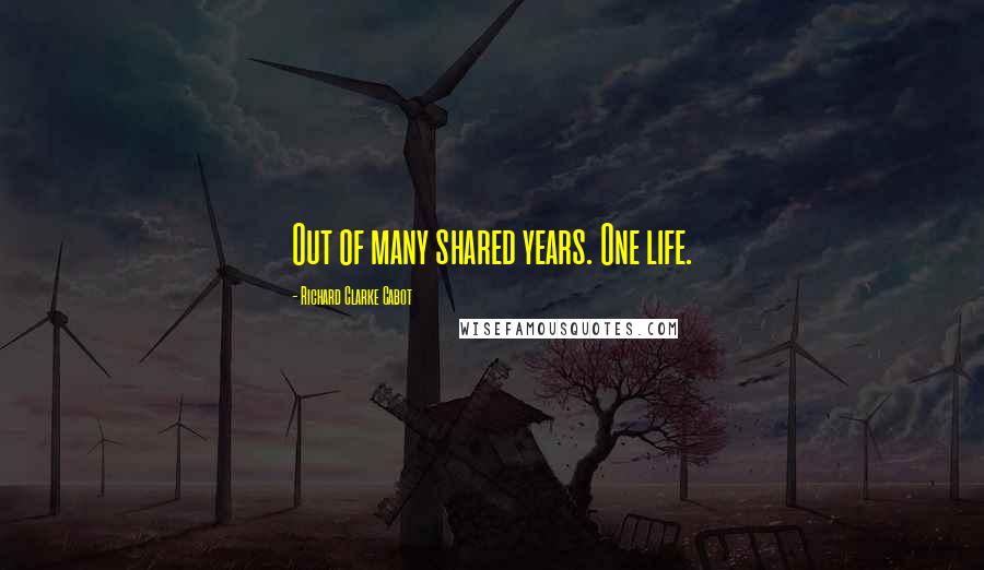 Richard Clarke Cabot Quotes: Out of many shared years. One life.