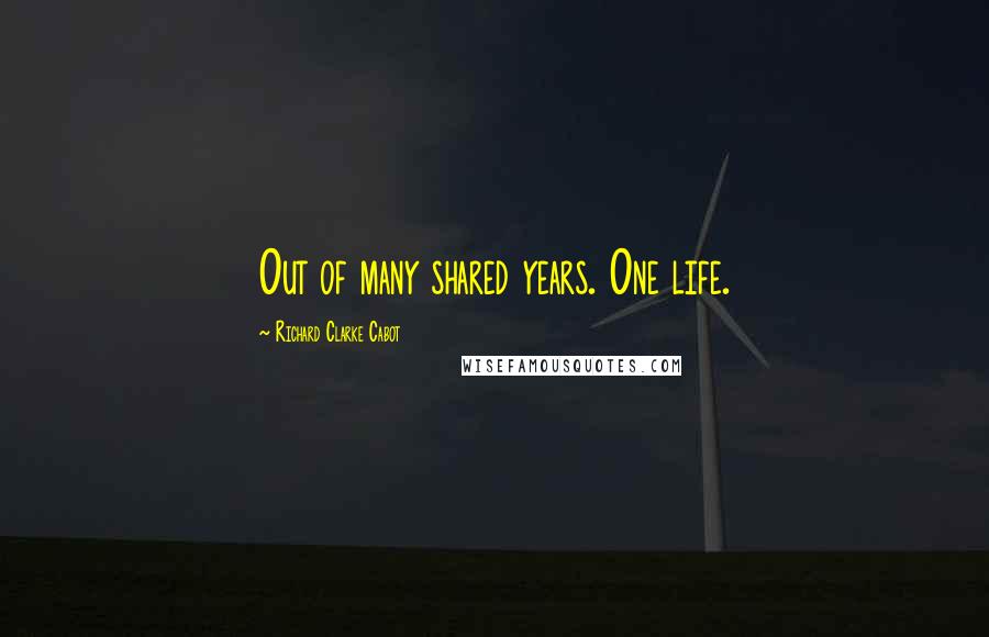 Richard Clarke Cabot Quotes: Out of many shared years. One life.