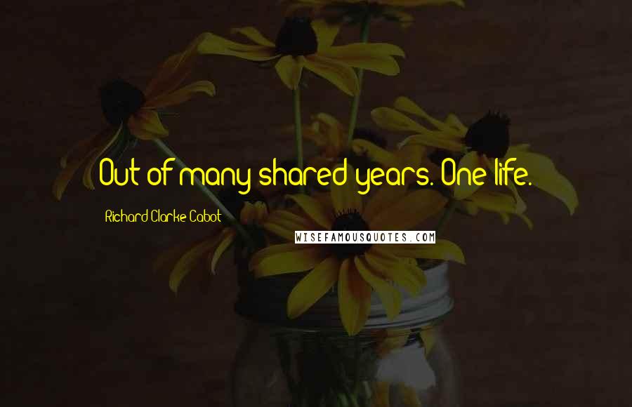 Richard Clarke Cabot Quotes: Out of many shared years. One life.