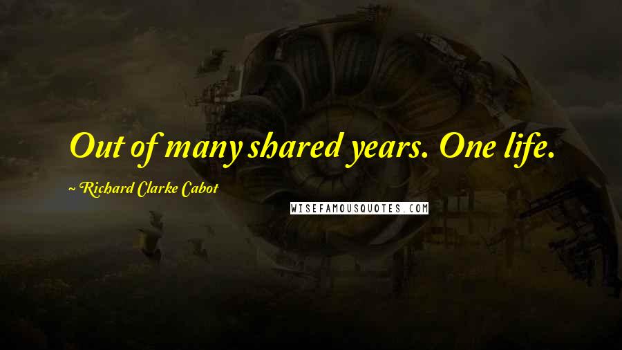 Richard Clarke Cabot Quotes: Out of many shared years. One life.