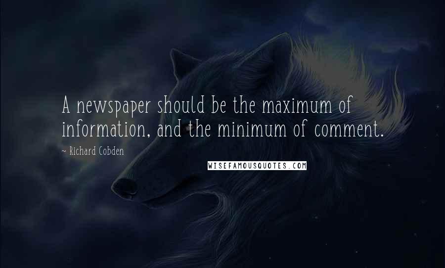 Richard Cobden Quotes: A newspaper should be the maximum of information, and the minimum of comment.