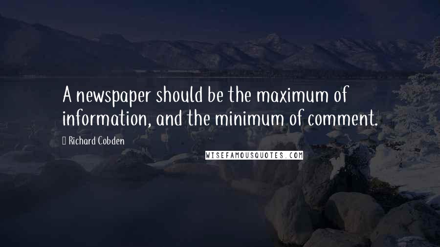 Richard Cobden Quotes: A newspaper should be the maximum of information, and the minimum of comment.