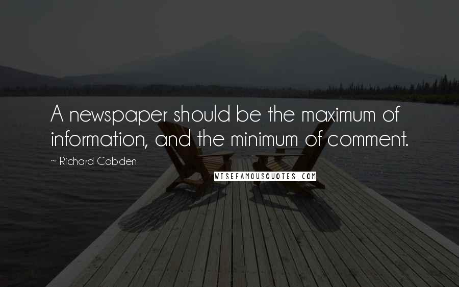 Richard Cobden Quotes: A newspaper should be the maximum of information, and the minimum of comment.