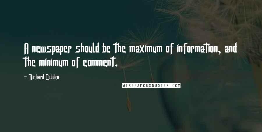 Richard Cobden Quotes: A newspaper should be the maximum of information, and the minimum of comment.