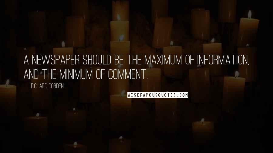 Richard Cobden Quotes: A newspaper should be the maximum of information, and the minimum of comment.