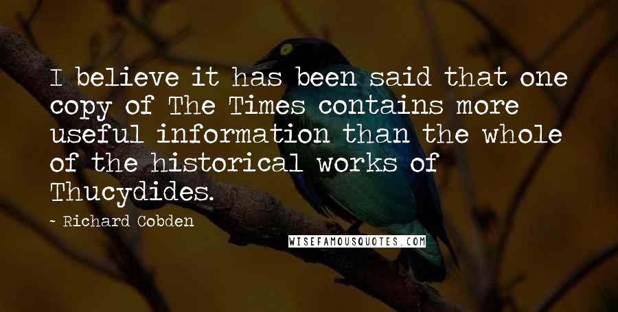 Richard Cobden Quotes: I believe it has been said that one copy of The Times contains more useful information than the whole of the historical works of Thucydides.