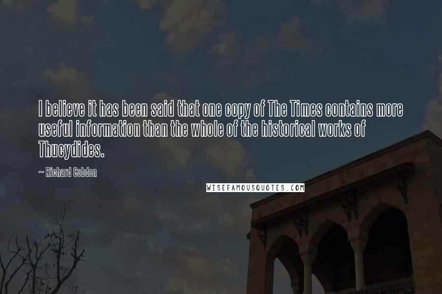 Richard Cobden Quotes: I believe it has been said that one copy of The Times contains more useful information than the whole of the historical works of Thucydides.