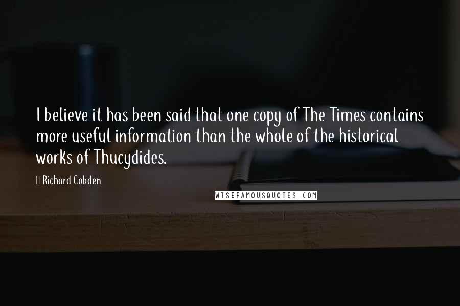 Richard Cobden Quotes: I believe it has been said that one copy of The Times contains more useful information than the whole of the historical works of Thucydides.