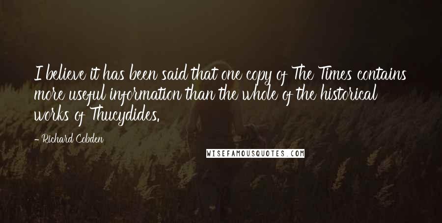 Richard Cobden Quotes: I believe it has been said that one copy of The Times contains more useful information than the whole of the historical works of Thucydides.