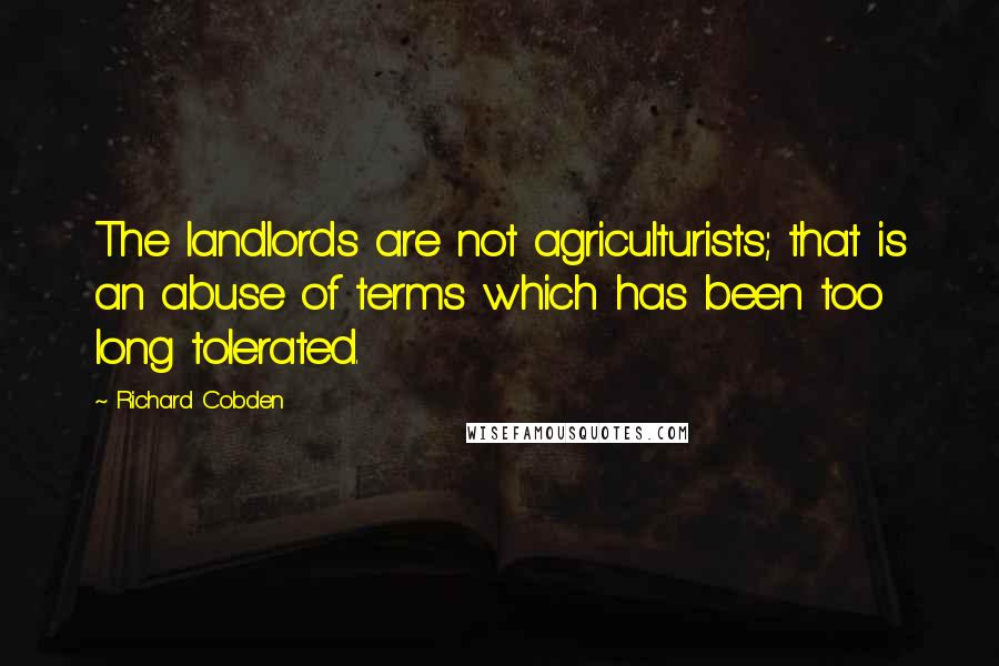 Richard Cobden Quotes: The landlords are not agriculturists; that is an abuse of terms which has been too long tolerated.