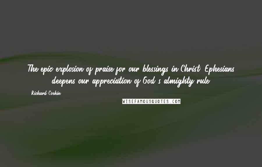 Richard Coekin Quotes: The epic explosion of praise for our blessings in Christ (Ephesians 1:1-14) deepens our appreciation of God's almighty rule;