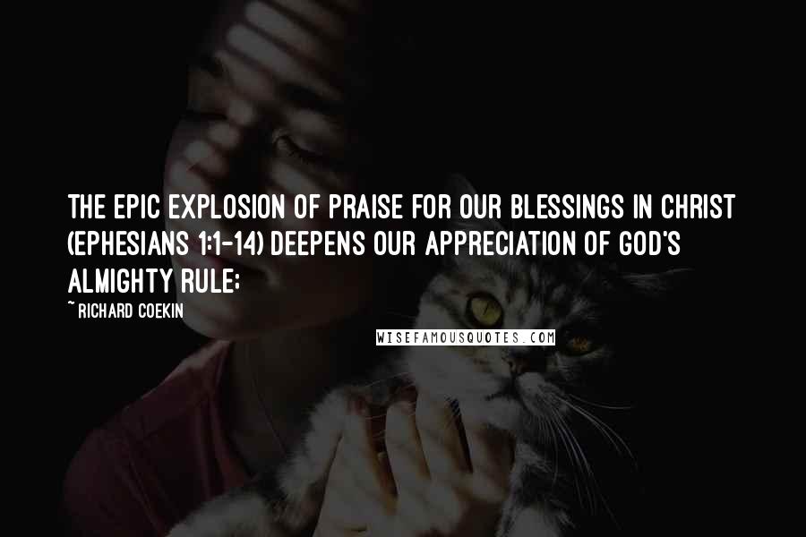 Richard Coekin Quotes: The epic explosion of praise for our blessings in Christ (Ephesians 1:1-14) deepens our appreciation of God's almighty rule;