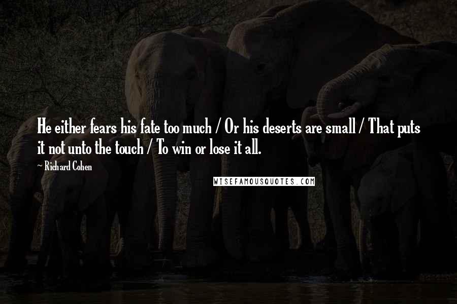 Richard Cohen Quotes: He either fears his fate too much / Or his deserts are small / That puts it not unto the touch / To win or lose it all.