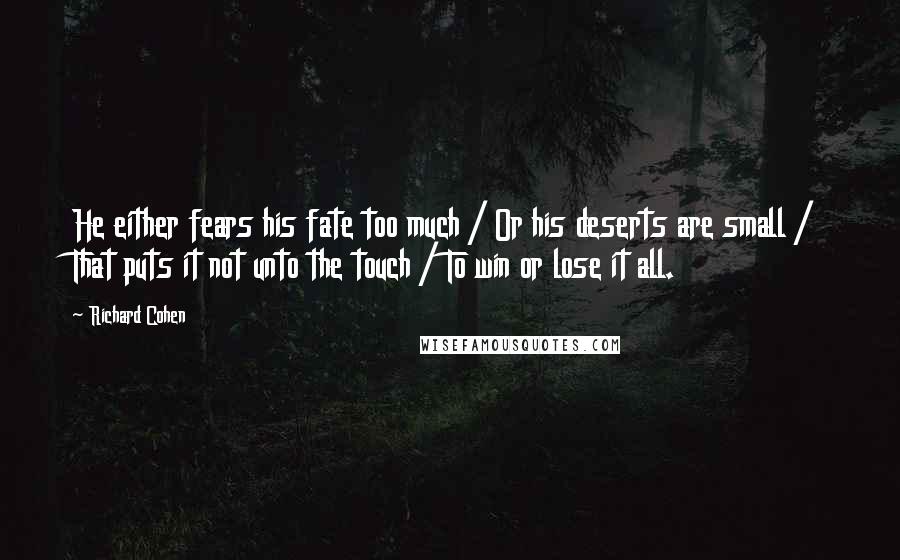 Richard Cohen Quotes: He either fears his fate too much / Or his deserts are small / That puts it not unto the touch / To win or lose it all.