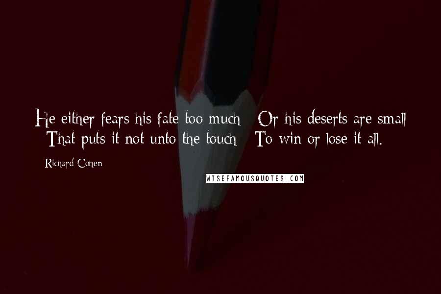 Richard Cohen Quotes: He either fears his fate too much / Or his deserts are small / That puts it not unto the touch / To win or lose it all.