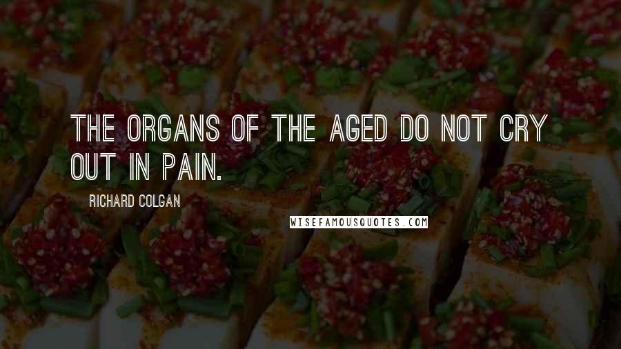 Richard Colgan Quotes: The organs of the aged do not cry out in pain.