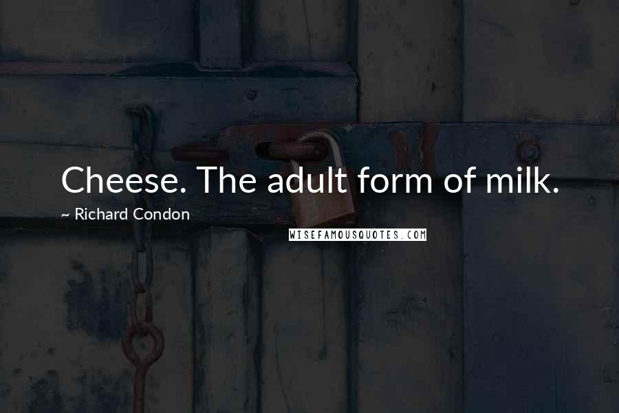 Richard Condon Quotes: Cheese. The adult form of milk.