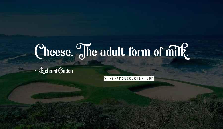 Richard Condon Quotes: Cheese. The adult form of milk.