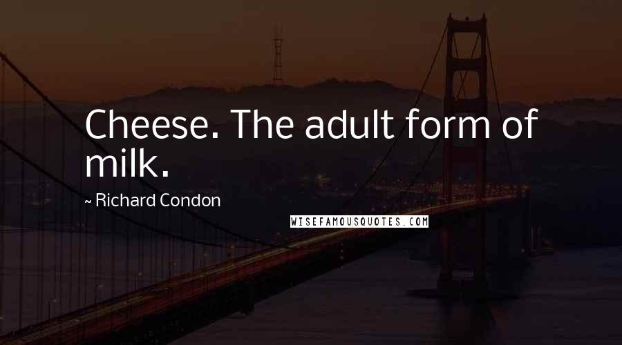 Richard Condon Quotes: Cheese. The adult form of milk.