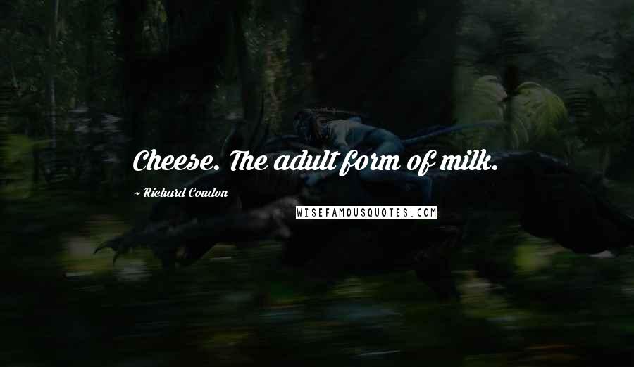 Richard Condon Quotes: Cheese. The adult form of milk.