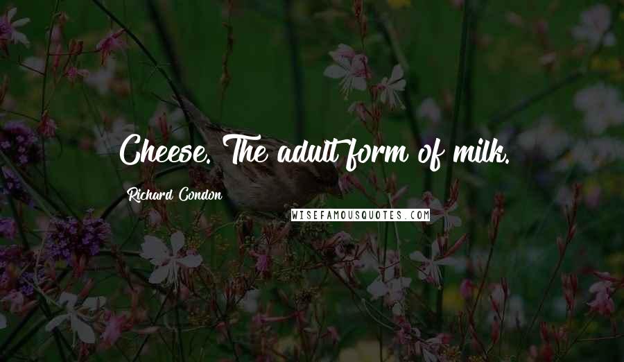 Richard Condon Quotes: Cheese. The adult form of milk.