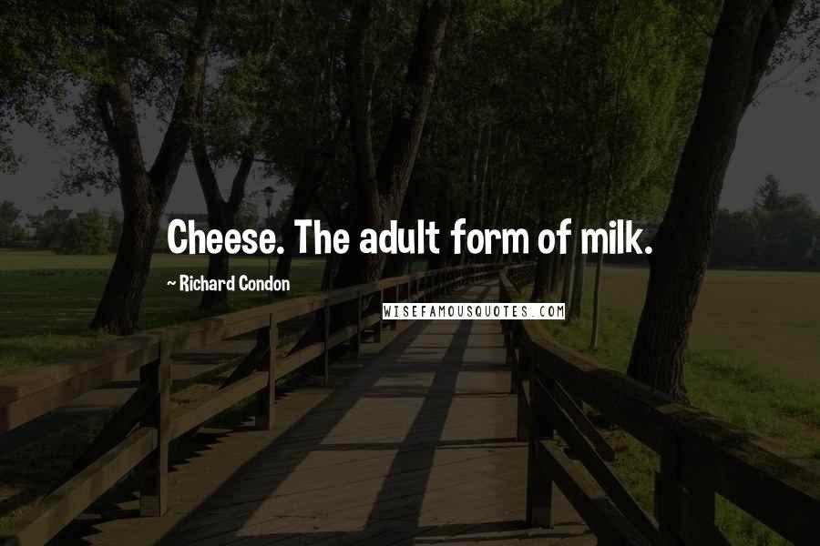 Richard Condon Quotes: Cheese. The adult form of milk.