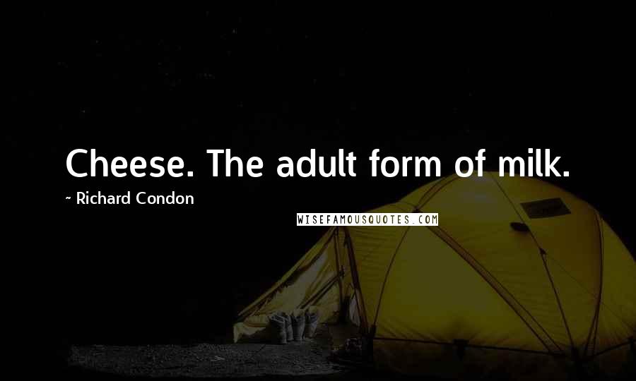 Richard Condon Quotes: Cheese. The adult form of milk.
