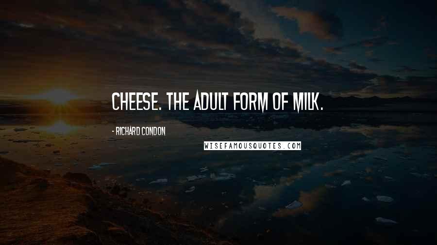 Richard Condon Quotes: Cheese. The adult form of milk.