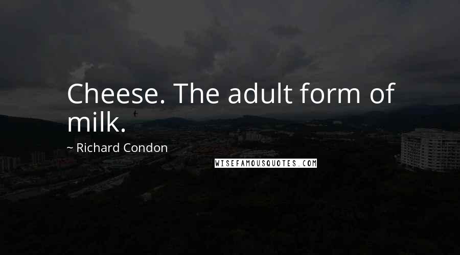 Richard Condon Quotes: Cheese. The adult form of milk.