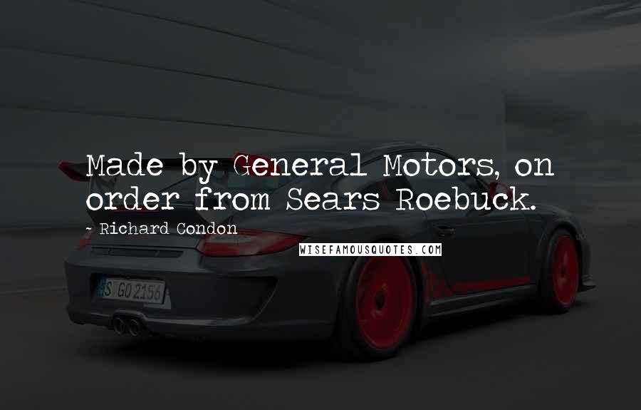 Richard Condon Quotes: Made by General Motors, on order from Sears Roebuck.