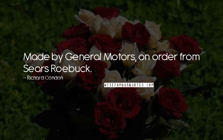 Richard Condon Quotes: Made by General Motors, on order from Sears Roebuck.