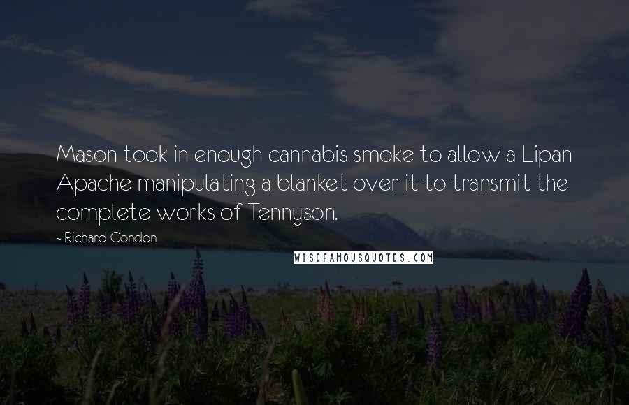 Richard Condon Quotes: Mason took in enough cannabis smoke to allow a Lipan Apache manipulating a blanket over it to transmit the complete works of Tennyson.