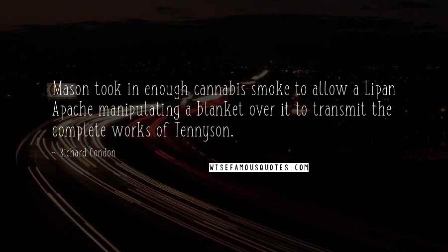 Richard Condon Quotes: Mason took in enough cannabis smoke to allow a Lipan Apache manipulating a blanket over it to transmit the complete works of Tennyson.