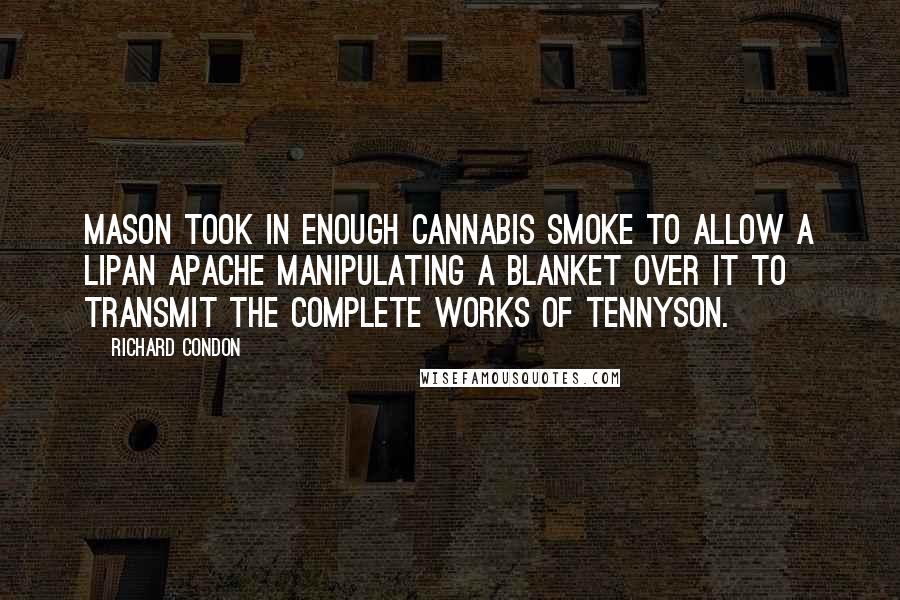 Richard Condon Quotes: Mason took in enough cannabis smoke to allow a Lipan Apache manipulating a blanket over it to transmit the complete works of Tennyson.