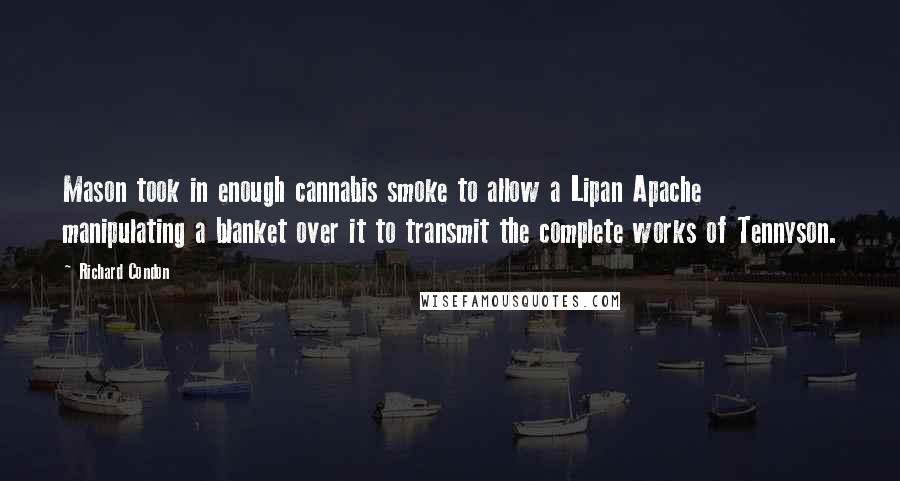 Richard Condon Quotes: Mason took in enough cannabis smoke to allow a Lipan Apache manipulating a blanket over it to transmit the complete works of Tennyson.
