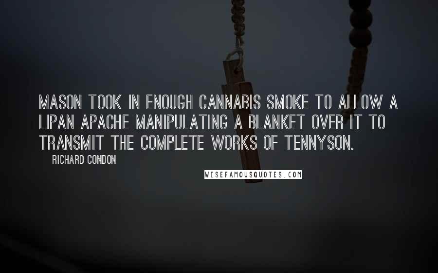 Richard Condon Quotes: Mason took in enough cannabis smoke to allow a Lipan Apache manipulating a blanket over it to transmit the complete works of Tennyson.