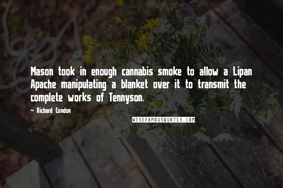 Richard Condon Quotes: Mason took in enough cannabis smoke to allow a Lipan Apache manipulating a blanket over it to transmit the complete works of Tennyson.