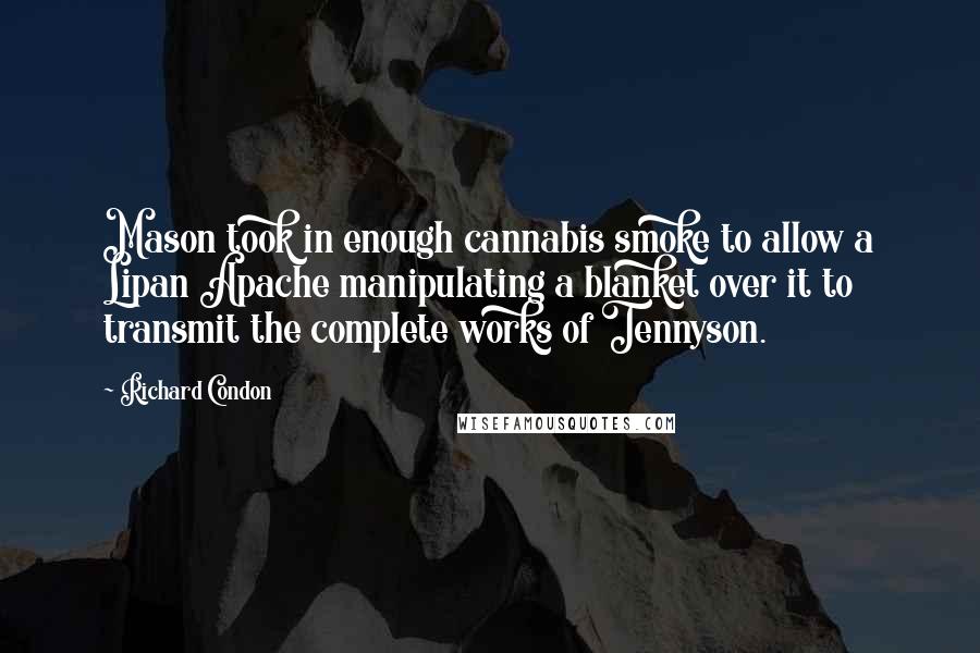 Richard Condon Quotes: Mason took in enough cannabis smoke to allow a Lipan Apache manipulating a blanket over it to transmit the complete works of Tennyson.