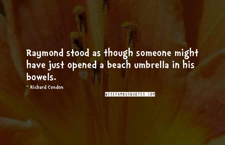 Richard Condon Quotes: Raymond stood as though someone might have just opened a beach umbrella in his bowels.