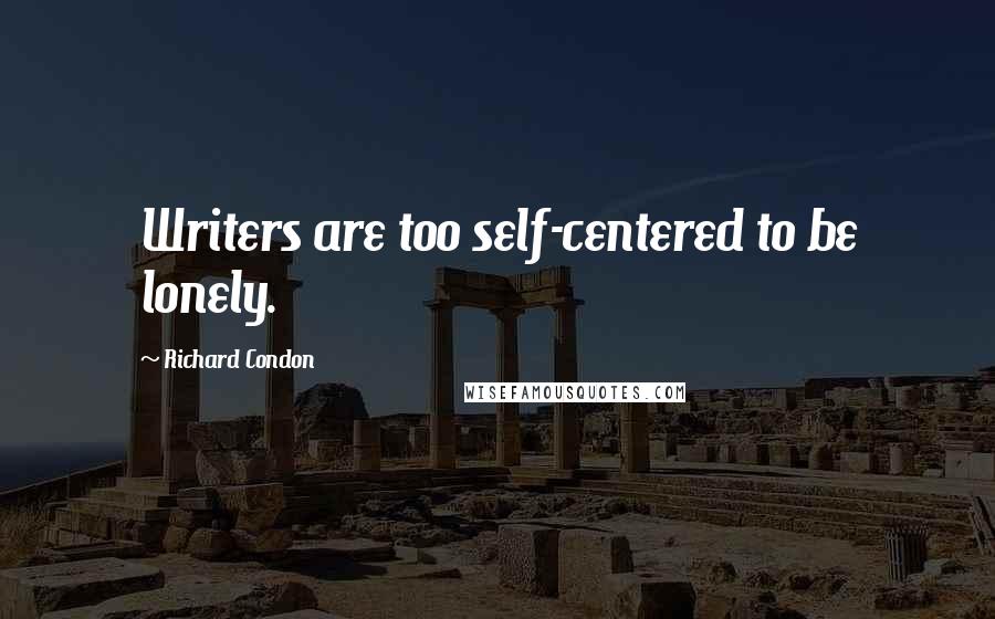 Richard Condon Quotes: Writers are too self-centered to be lonely.