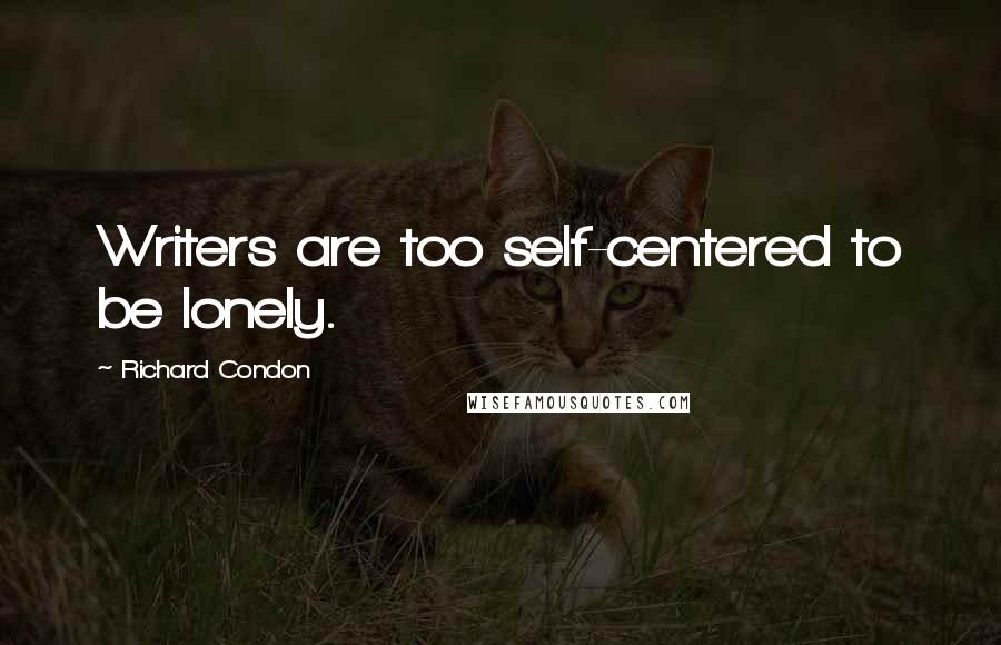 Richard Condon Quotes: Writers are too self-centered to be lonely.