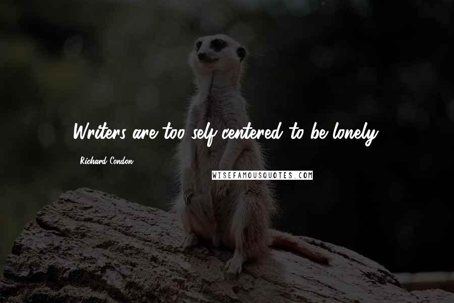Richard Condon Quotes: Writers are too self-centered to be lonely.