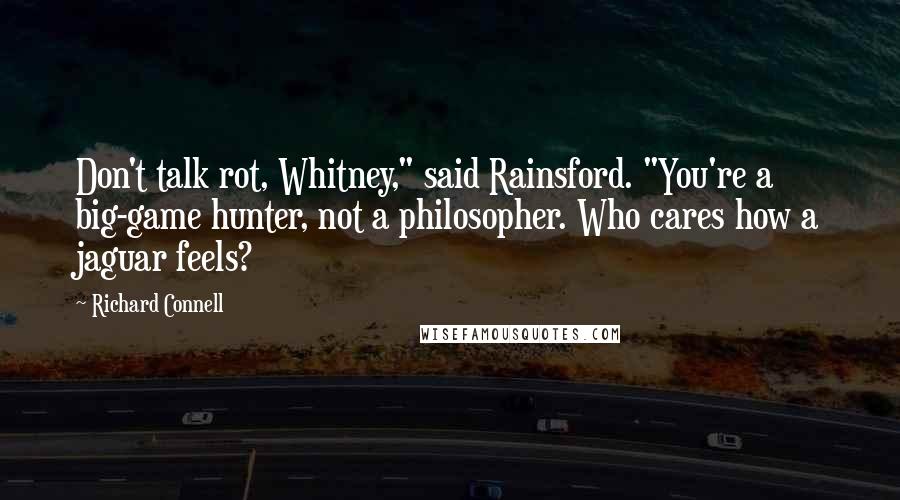 Richard Connell Quotes: Don't talk rot, Whitney," said Rainsford. "You're a big-game hunter, not a philosopher. Who cares how a jaguar feels?